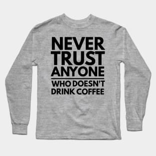 Never Trust Anyone Who doesn't Drink Coffee t-shirt Long Sleeve T-Shirt